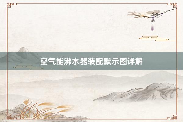 空气能沸水器装配默示图详解