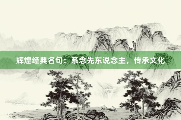 辉煌经典名句：系念先东说念主，传承文化