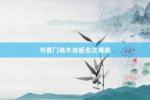 书香门地木地板名次揭晓