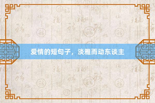 爱情的短句子，淡雅而动东谈主