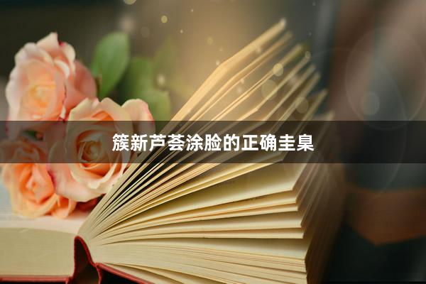 簇新芦荟涂脸的正确圭臬
