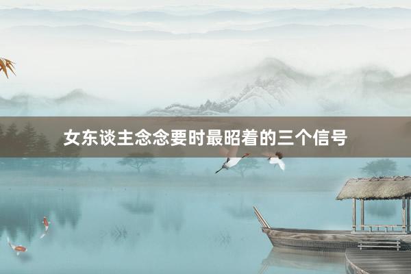 女东谈主念念要时最昭着的三个信号