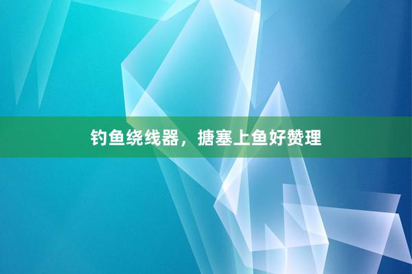 钓鱼绕线器，搪塞上鱼好赞理