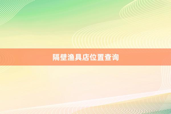 隔壁渔具店位置查询