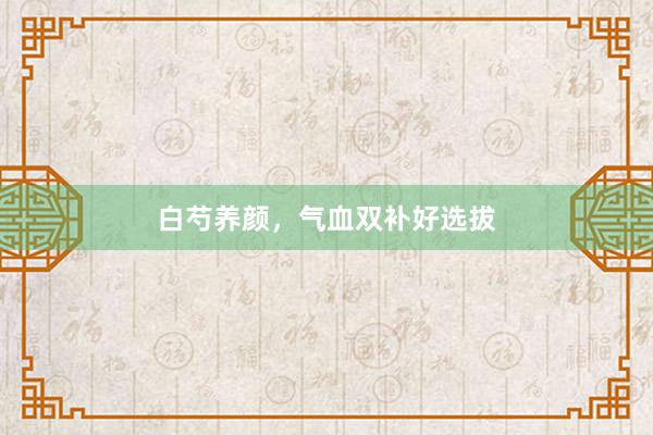 白芍养颜，气血双补好选拔