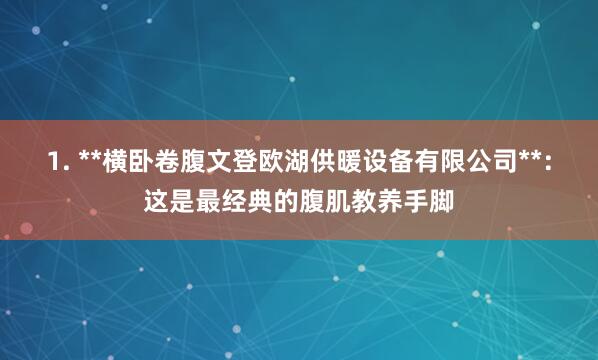 1. **横卧卷腹文登欧湖供暖设备有限公司**:这是最经典的腹肌教养手脚